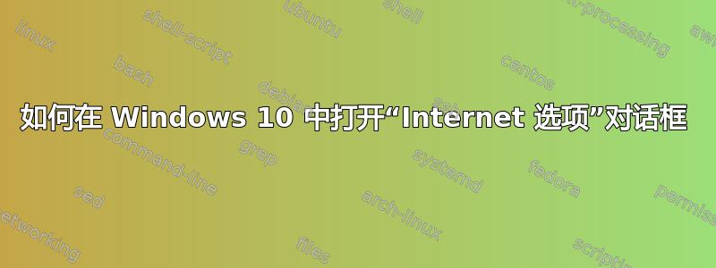 如何在 Windows 10 中打开“Internet 选项”对话框