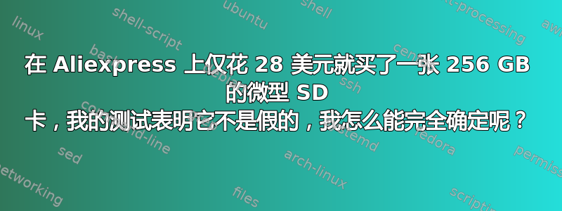 在 Aliexpress 上仅花 28 美元就买了一张 256 GB 的微型 SD 卡，我的测试表明它不是假的，我怎么能完全确定呢？