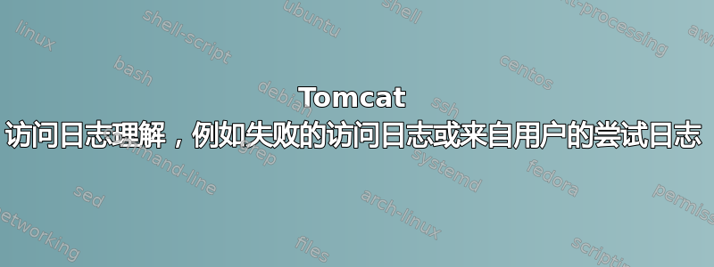 Tomcat 访问日志理解，例如失败的访问日志或来自用户的尝试日志