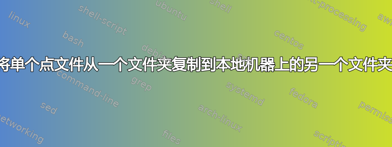 将单个点文件从一个文件夹复制到本地机器上的另一个文件夹