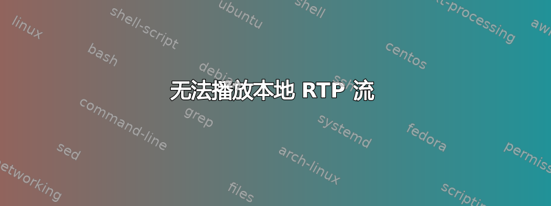 无法播放本地 RTP 流