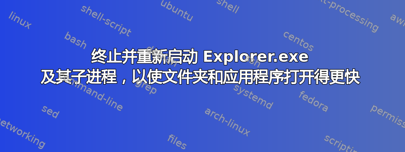 终止并重新启动 Explorer.exe 及其子进程，以使文件夹和应用程序打开得更快