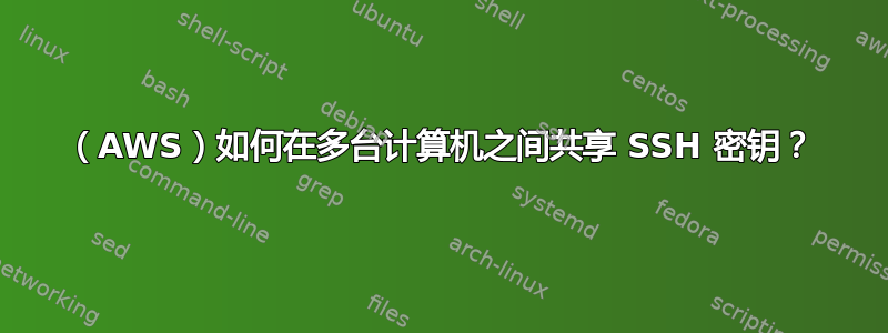 （AWS）如何在多台计算机之间共享 SSH 密钥？