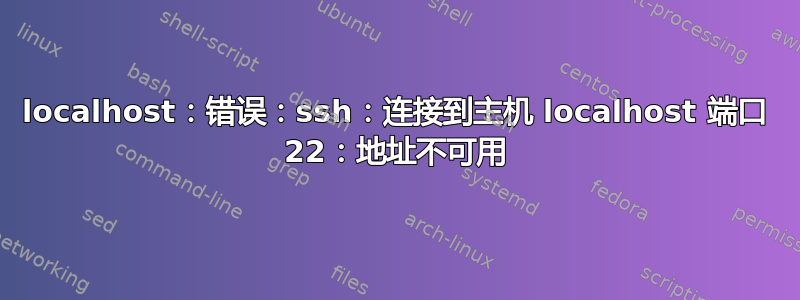 localhost：错误：ssh：连接到主机 localhost 端口 22：地址不可用