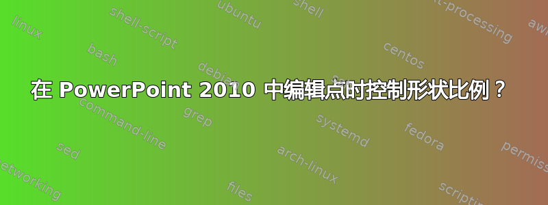 在 PowerPoint 2010 中编辑点时控制形状比例？