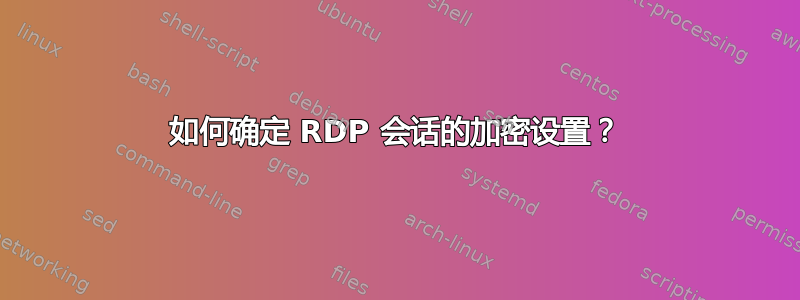 如何确定 RDP 会话的加密设置？