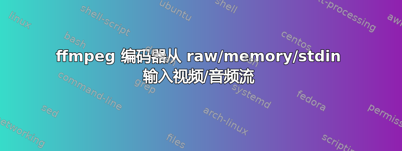 ffmpeg 编码器从 raw/memory/stdin 输入视频/音频流