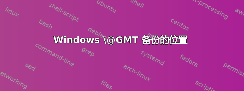 Windows \@GMT 备份的位置