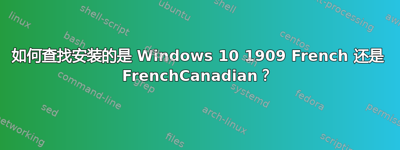 如何查找安装的是 Windows 10 1909 French 还是 FrenchCanadian？