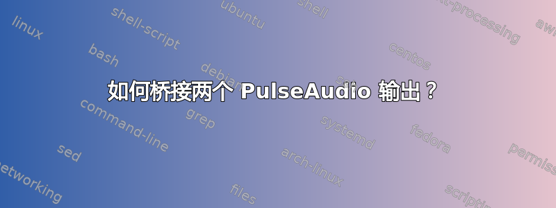 如何桥接两个 PulseAudio 输出？