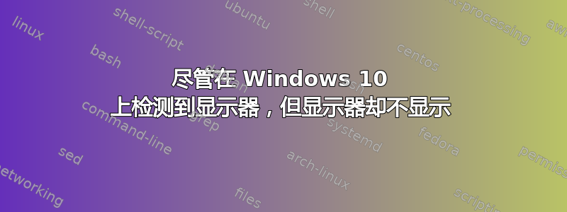 尽管在 Windows 10 上检测到显示器，但显示器却不显示