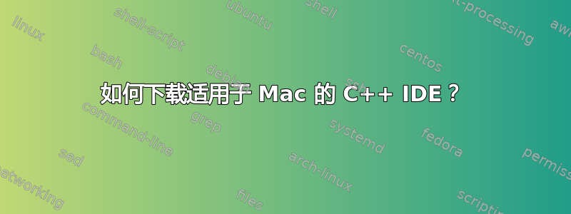 如何下载适用于 Mac 的 C++ IDE？