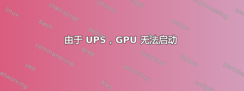 由于 UPS，GPU 无法启动