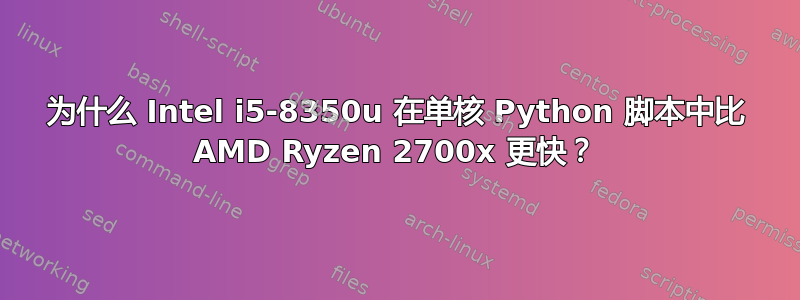 为什么 Intel i5-8350u 在单核 Python 脚本中比 AMD Ryzen 2700x 更快？