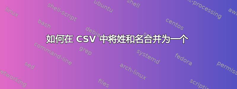 如何在 CSV 中将姓和名合并为一个