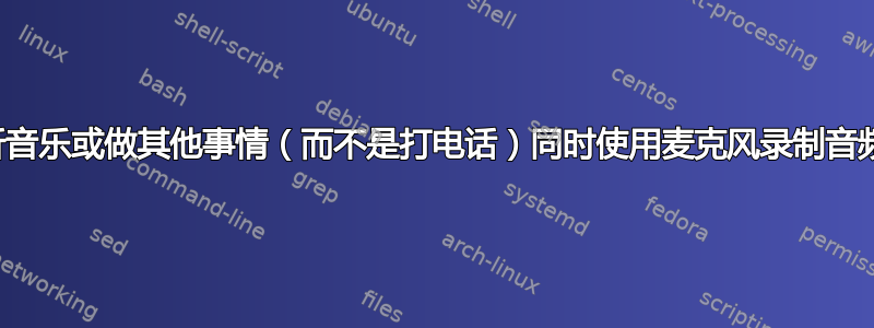 我们可以使用蓝牙耳机听音乐或做其他事情（而不是打电话）同时使用麦克风录制音频而不混合两种声音吗？