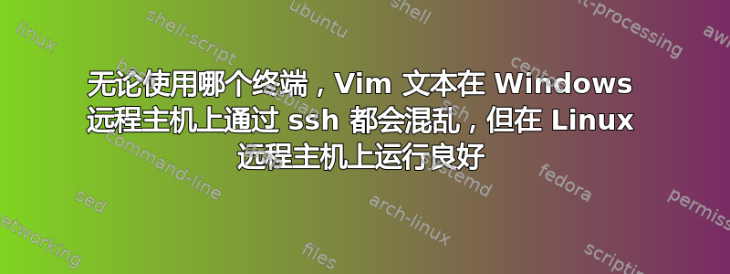 无论使用哪个终端，Vim 文本在 Windows 远程主机上通过 ssh 都会混乱，但在 Linux 远程主机上运行良好