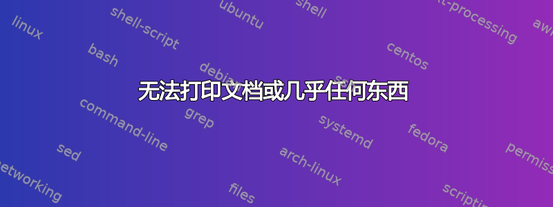 无法打印文档或几乎任何东西