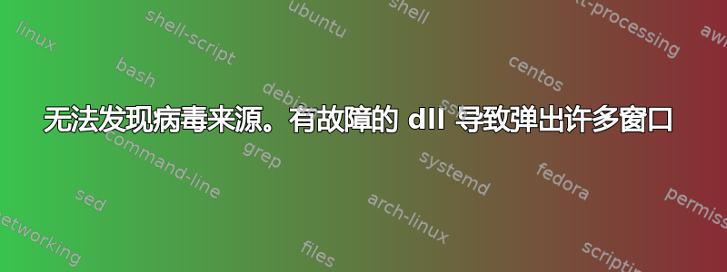 无法发现病毒来源。有故障的 dll 导致弹出许多窗口