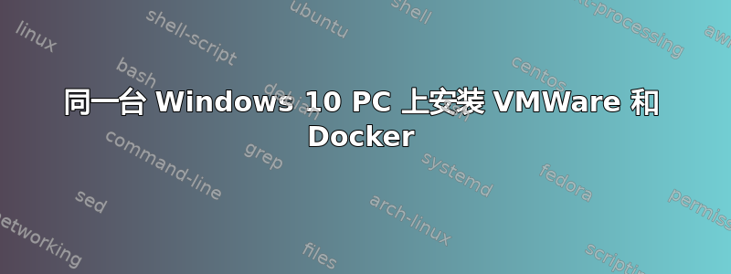 同一台 Windows 10 PC 上安装 VMWare 和 Docker