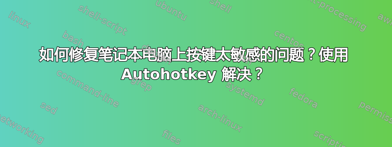 如何修复笔记本电脑上按键太敏感的问题？使用 Autohotkey 解决？