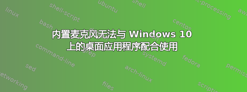 内置麦克风无法与 Windows 10 上的桌面应用程序配合使用