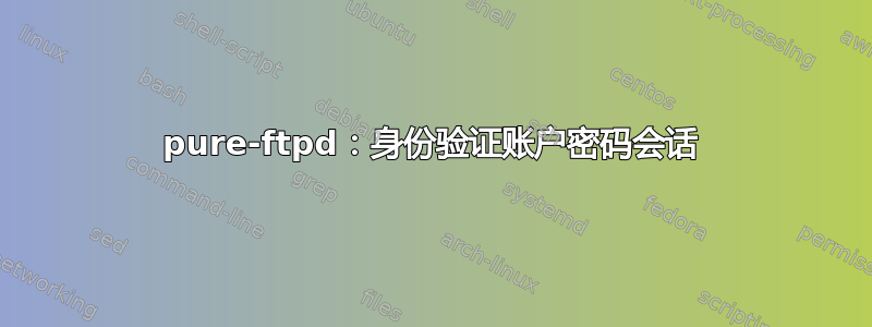 pure-ftpd：身份验证账户密码会话