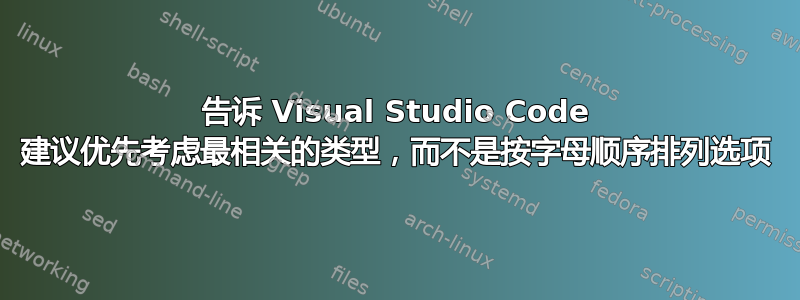 告诉 Visual Studio Code 建议优先考虑最相关的类型，而不是按字母顺序排列选项