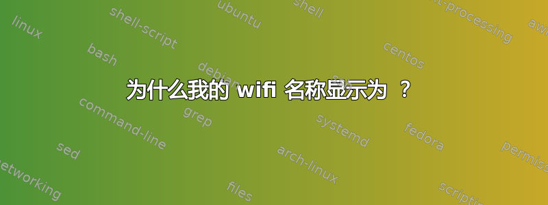 为什么我的 wifi 名称显示为 ？