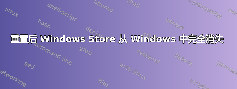 重置后 Windows Store 从 Windows 中完全消失