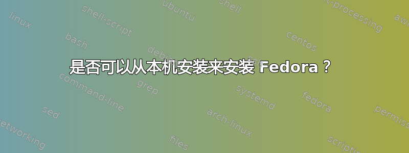 是否可以从本机安装来安装 Fedora？