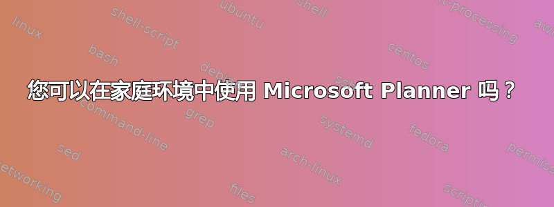 您可以在家庭环境中使用 Microsoft Planner 吗？