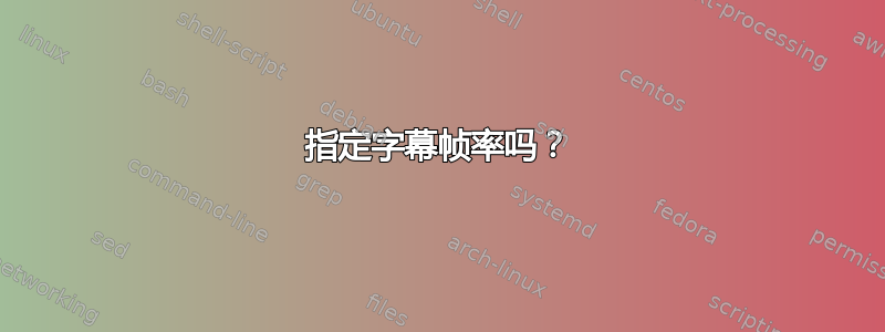 指定字幕帧率吗？