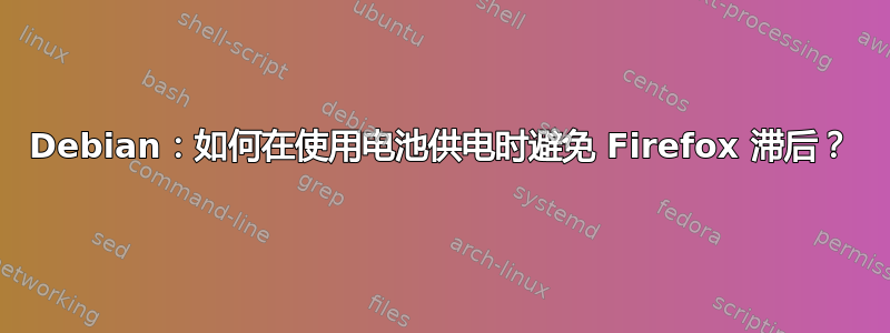 Debian：如何在使用电池供电时避免 Firefox 滞后？