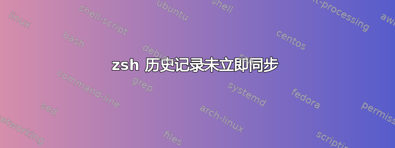 zsh 历史记录未立即同步