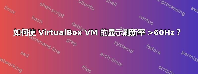 如何使 VirtualBox VM 的显示刷新率 >60Hz？