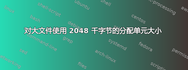 对大文件使用 2048 千字节的分配单元大小