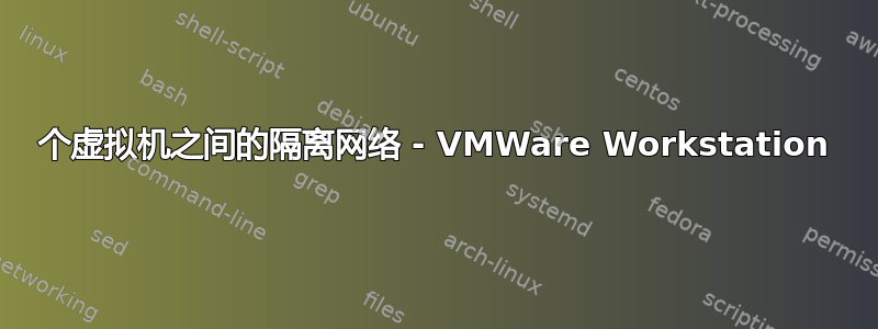 2 个虚拟机之间的隔离网络 - VMWare Workstation 