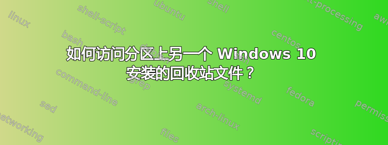 如何访问分区上另一个 Windows 10 安装的回收站文件？