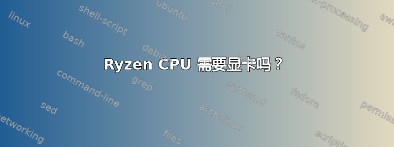 Ryzen CPU 需要显卡吗？