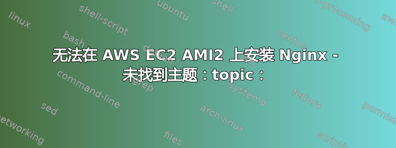 无法在 AWS EC2 AMI2 上安装 Nginx - 未找到主题：topic：