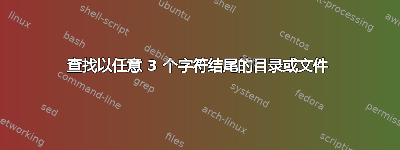 查找以任意 3 个字符结尾的目录或文件