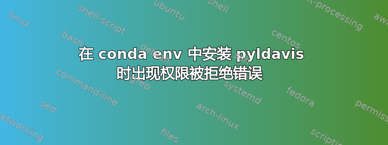 在 conda env 中安装 pyldavis 时出现权限被拒绝错误 