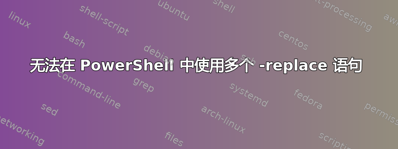 无法在 PowerShell 中使用多个 -replace 语句