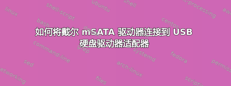 如何将戴尔 mSATA 驱动器连接到 USB 硬盘驱动器适配器