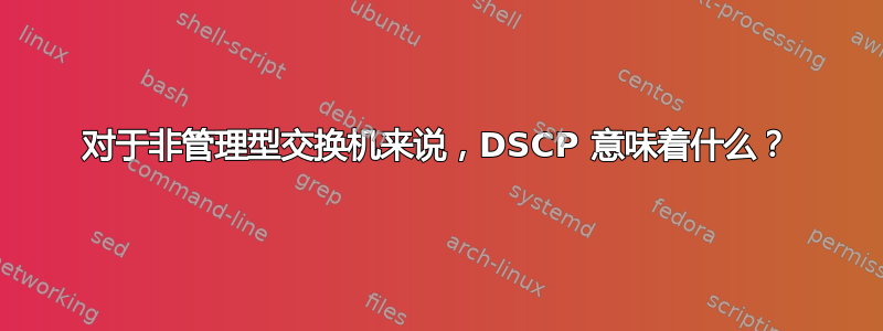对于非管理型交换机来说，DSCP 意味着什么？