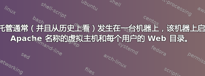 共享主机托管通常（并且从历史上看）发生在一台机器上，该机器上启用了基于 Apache 名称的虚拟主机和每个用户的 Web 目录。