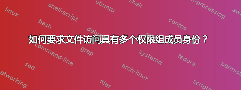 如何要求文件访问具有多个权限组成员身份？