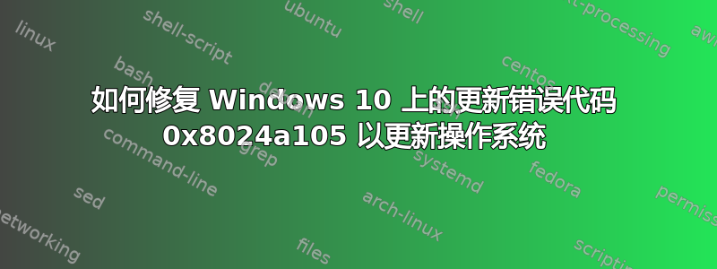 如何修复 Windows 10 上的更新错误代码 0x8024a105 以更新操作系统