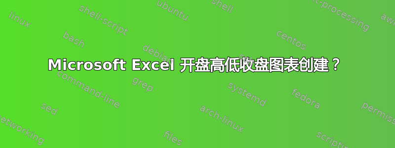 Microsoft Excel 开盘高低收盘图表创建？